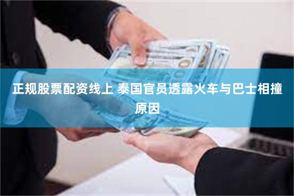 正规股票配资线上 泰国官员透露火车与巴士相撞原因