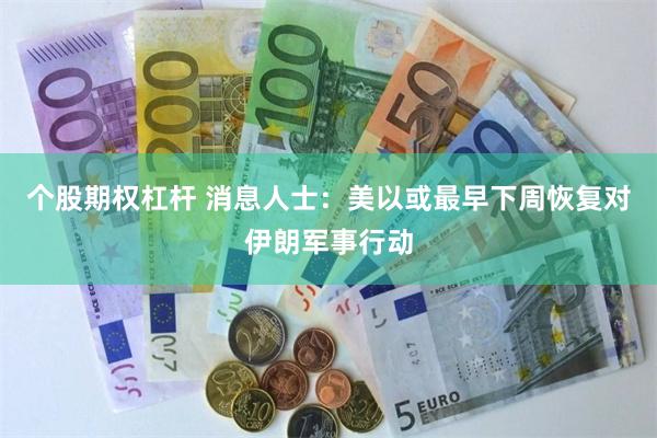 个股期权杠杆 消息人士：美以或最早下周恢复对伊朗军事行动