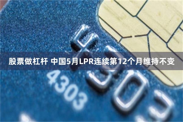 股票做杠杆 中国5月LPR连续第12个月维持不变