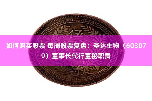 如何购买股票 每周股票复盘:圣达生物(603079)董事长代行董秘职责