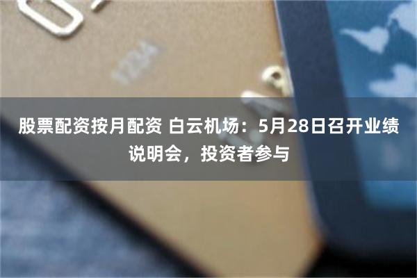 股票配资按月配资 白云机场：5月28日召开业绩说明会，投资者参与