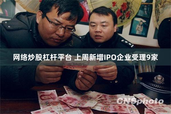 网络炒股杠杆平台 上周新增IPO企业受理9家