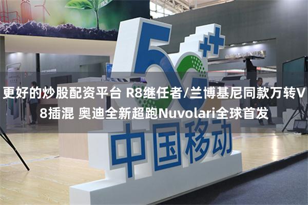 更好的炒股配资平台 R8继任者/兰博基尼同款万转V8插混 奥迪全新超跑Nuvolari全球首发