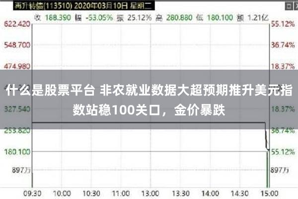 什么是股票平台 非农就业数据大超预期推升美元指数站稳100关口，金价暴跌