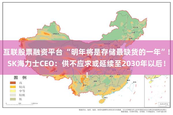 互联股票融资平台 “明年将是存储最缺货的一年”！SK海力士CEO：供不应求或延续至2030年以后！