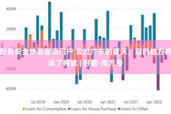 配资安全炒股配资门户 尝过广东的夏天，别的地方都成了将就 | 好看·南方号