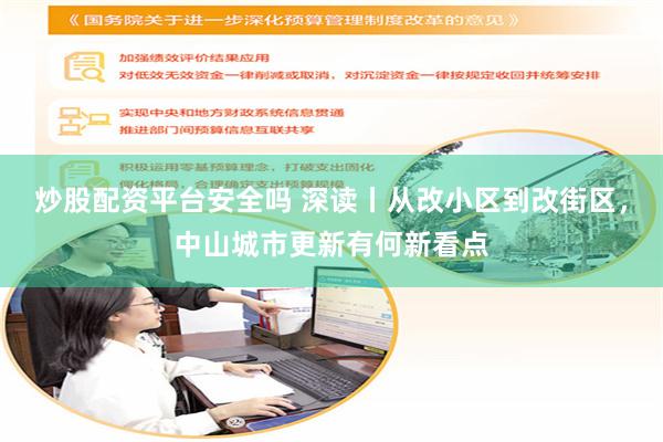 炒股配资平台安全吗 深读丨从改小区到改街区，中山城市更新有何新看点