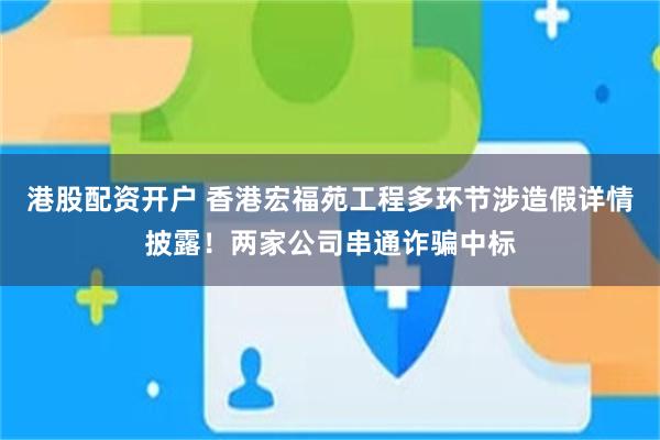 港股配资开户 香港宏福苑工程多环节涉造假详情披露！两家公司串通诈骗中标
