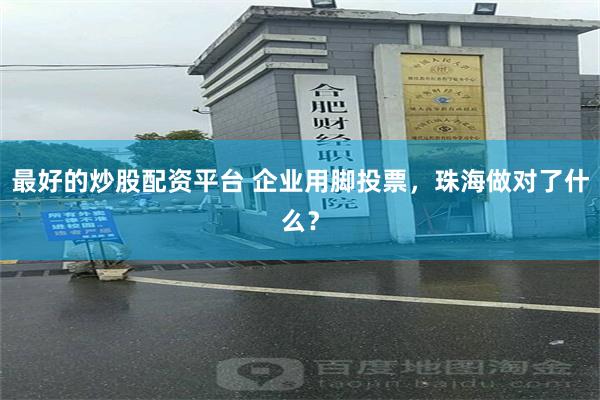 最好的炒股配资平台 企业用脚投票，珠海做对了什么？