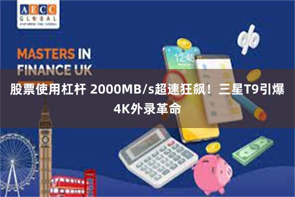 股票使用杠杆 2000MB/s超速狂飙！三星T9引爆4K外录革命