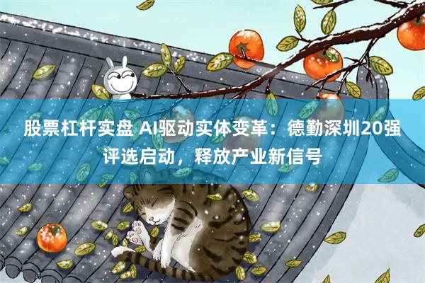股票杠杆实盘 AI驱动实体变革：德勤深圳20强评选启动，释放产业新信号
