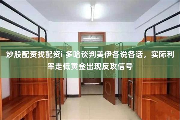 炒股配资找配资i 多哈谈判美伊各说各话，实际利率走低黄金出现反攻信号