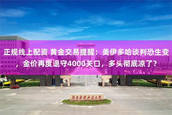 正规线上配资 黄金交易提醒：美伊多哈谈判恐生变，金价再度退守4000关口，多头彻底凉了？