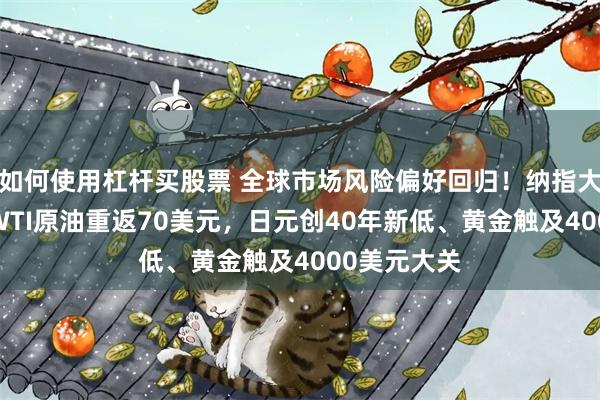 如何使用杠杆买股票 全球市场风险偏好回归！纳指大涨逾1%、WTI原油重返70美元，日元创40年新低、黄金触及4000美元大关