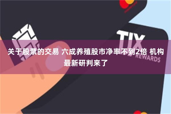 关于股票的交易 六成养殖股市净率不到2倍 机构最新研判来了