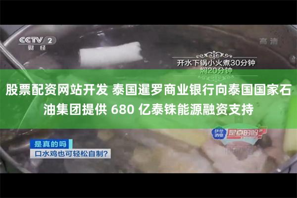 股票配资网站开发 泰国暹罗商业银行向泰国国家石油集团提供 680 亿泰铢能源融资支持