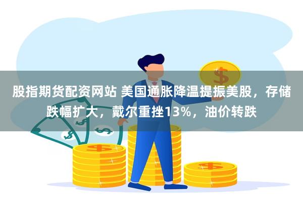 股指期货配资网站 美国通胀降温提振美股，存储跌幅扩大，戴尔重挫13%，油价转跌