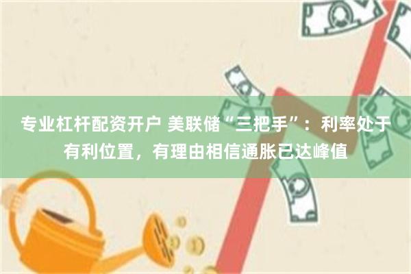 专业杠杆配资开户 美联储“三把手”：利率处于有利位置，有理由相信通胀已达峰值