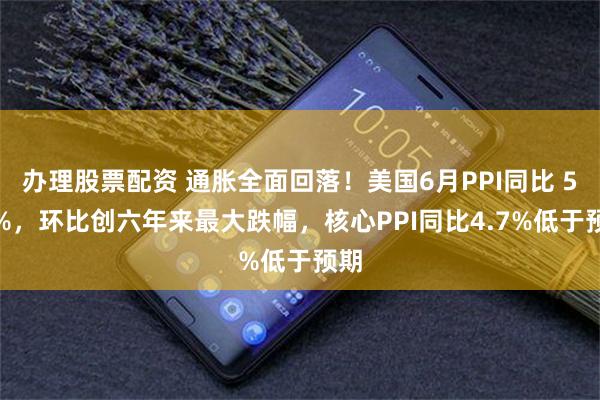办理股票配资 通胀全面回落！美国6月PPI同比 5.5%，环比创六年来最大跌幅，核心PPI同比4.7%低于预期