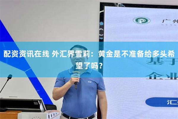 配资资讯在线 外汇界雪莉：黄金是不准备给多头希望了吗？