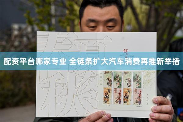 配资平台哪家专业 全链条扩大汽车消费再推新举措