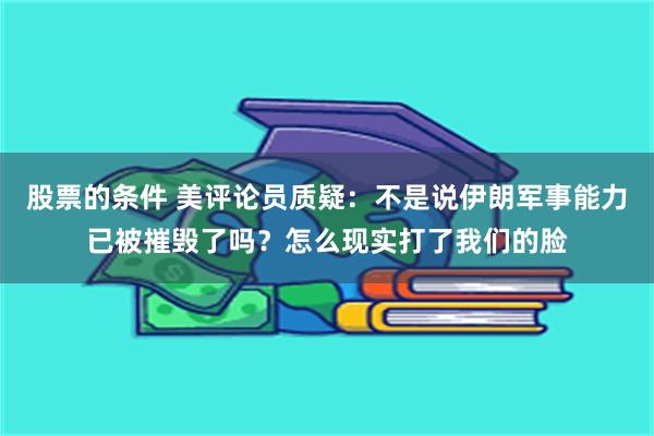 股票的条件 美评论员质疑：不是说伊朗军事能力已被摧毁了吗？怎么现实打了我们的脸