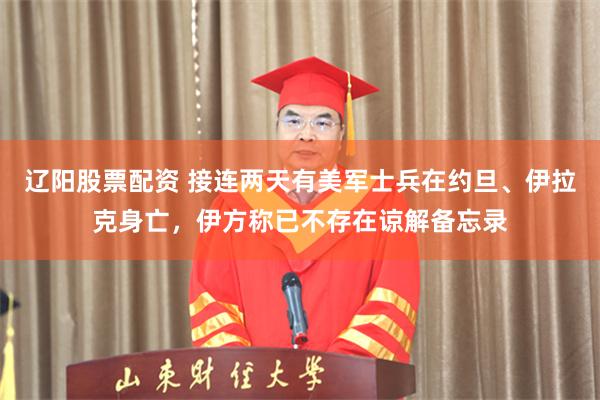 辽阳股票配资 接连两天有美军士兵在约旦、伊拉克身亡，伊方称已不存在谅解备忘录