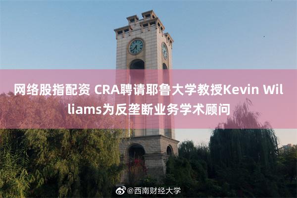 网络股指配资 CRA聘请耶鲁大学教授Kevin Williams为反垄断业务学术顾问