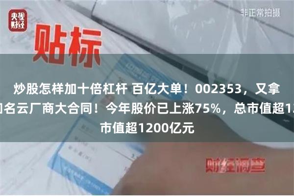 炒股怎样加十倍杠杆 百亿大单！002353，又拿下国际知名云厂商大合同！今年股价已上涨75%，总市值超1200亿元
