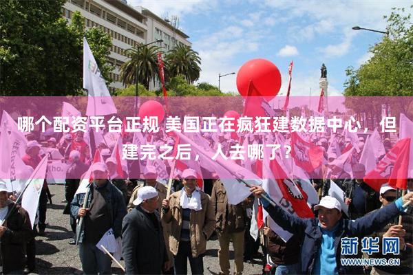 哪个配资平台正规 美国正在疯狂建数据中心，但建完之后，人去哪了？