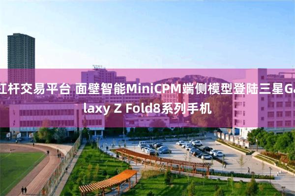 杠杆交易平台 面壁智能MiniCPM端侧模型登陆三星Galaxy Z Fold8系列手机