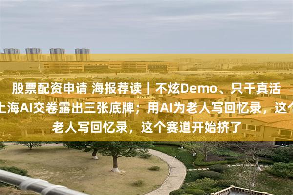 股票配资申请 海报荐读｜不炫Demo、只干真活、一次交付，上海AI交卷露出三张底牌；用AI为老人写回忆录，这个赛道开始挤了