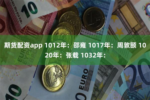 期货配资app 1012年:邵雍 1017年:周敦颐 1020年:张载 1032年: