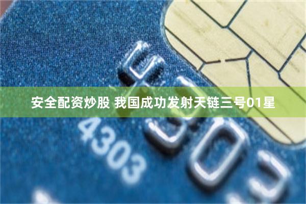 安全配资炒股 我国成功发射天链三号01星