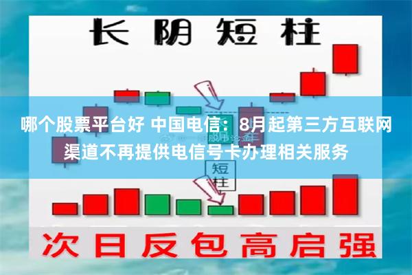 哪个股票平台好 中国电信：8月起第三方互联网渠道不再提供电信号卡办理相关服务