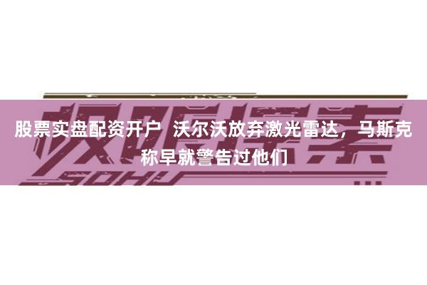 股票实盘配资开户  沃尔沃放弃激光雷达，马斯克称早就警告过他们