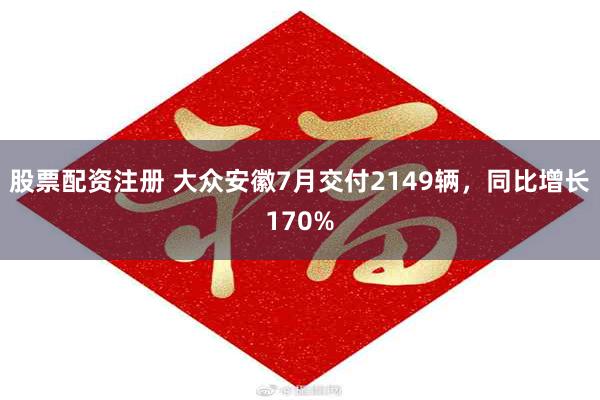 股票配资注册 大众安徽7月交付2149辆，同比增长170%