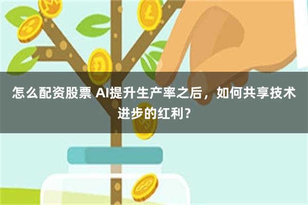 怎么配资股票 AI提升生产率之后，如何共享技术进步的红利？