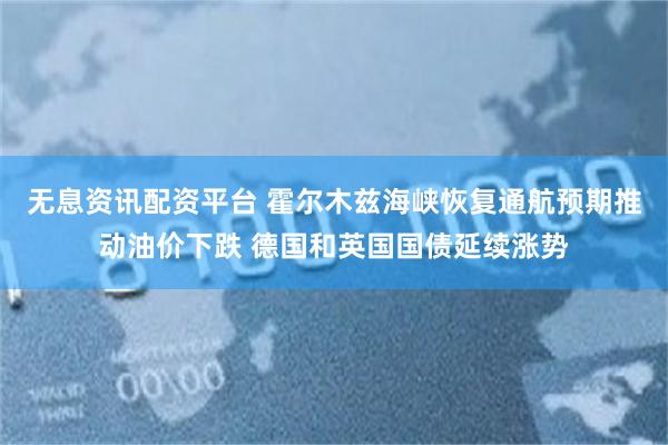 无息资讯配资平台 霍尔木兹海峡恢复通航预期推动油价下跌 德国和英国国债延续涨势