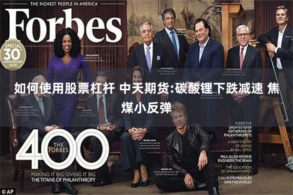 如何使用股票杠杆 中天期货:碳酸锂下跌减速 焦煤小反弹