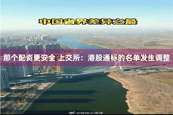 那个配资更安全 上交所：港股通标的名单发生调整