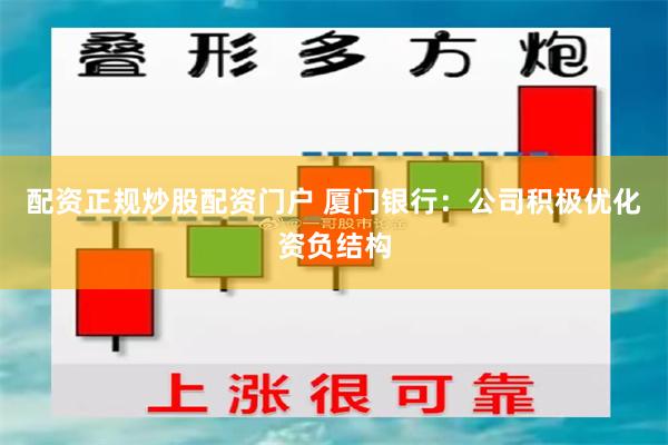 配资正规炒股配资门户 厦门银行：公司积极优化资负结构