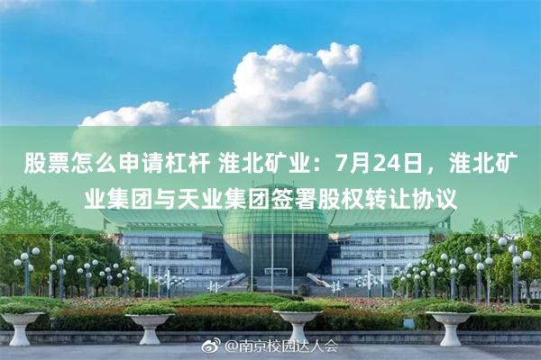 股票怎么申请杠杆 淮北矿业:7月24日,淮北矿业集团与天业集团签署股权转让协议