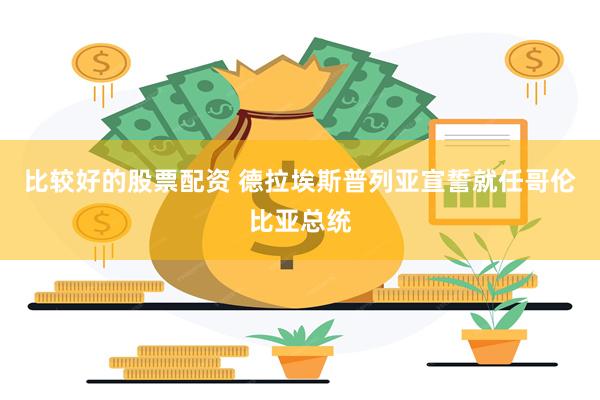 比较好的股票配资 德拉埃斯普列亚宣誓就任哥伦比亚总统