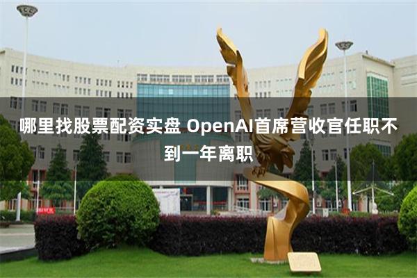 哪里找股票配资实盘 OpenAI首席营收官任职不到一年离职