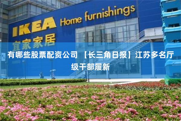 有哪些股票配资公司 【长三角日报】江苏多名厅级干部履新