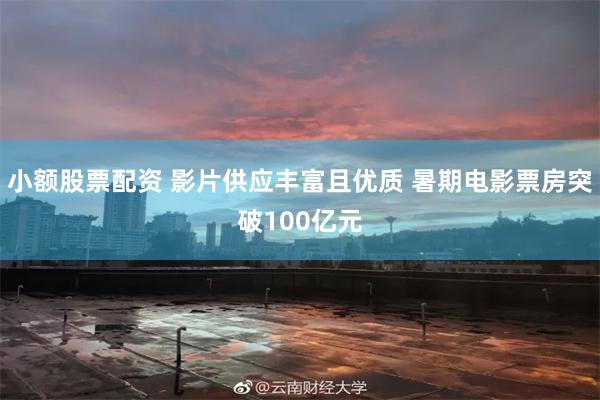 小额股票配资 影片供应丰富且优质 暑期电影票房突破100亿元