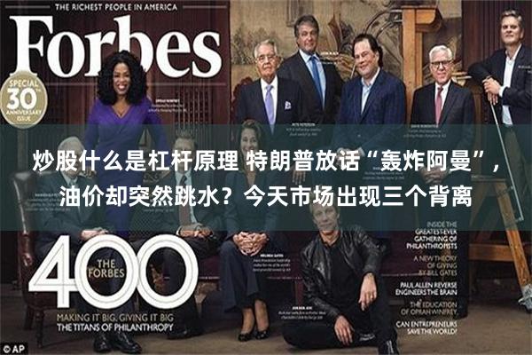 炒股什么是杠杆原理 特朗普放话“轰炸阿曼”，油价却突然跳水？今天市场出现三个背离