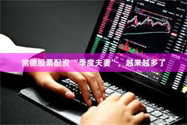 常德股票配资 “季度夫妻”，越来越多了