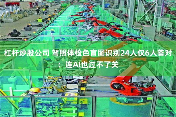 杠杆炒股公司 驾照体检色盲图识别24人仅6人答对：连AI也过不了关